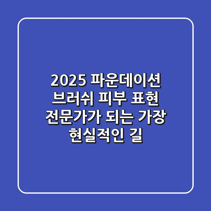 2025 파운데이션 브러쉬, 피부 표현 전문가가 되는 가장 현실적인 길