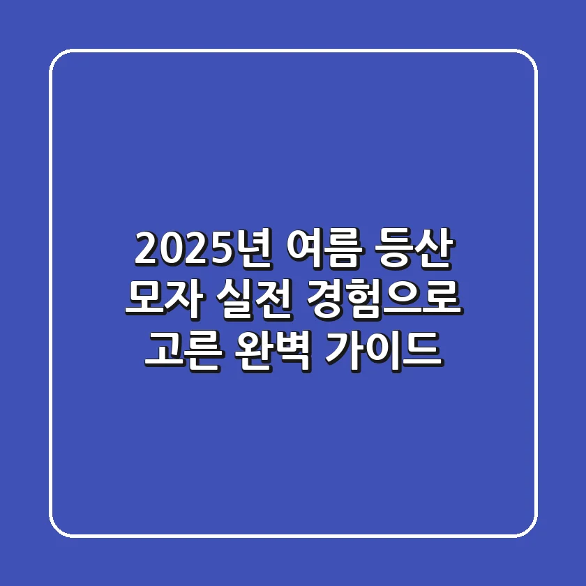2025년 여름 등산 모자: 실전 경험으로 고른 완벽 가이드