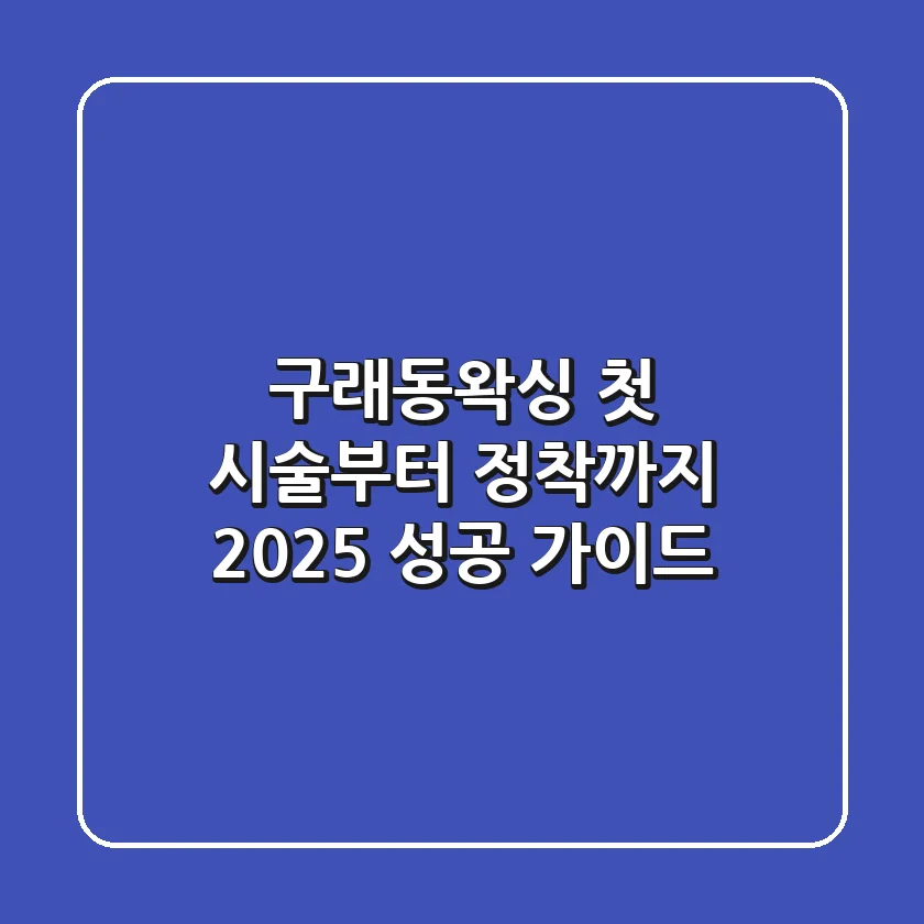 구래동왁싱, 첫 시술부터 정착까지! 2025 성공 가이드