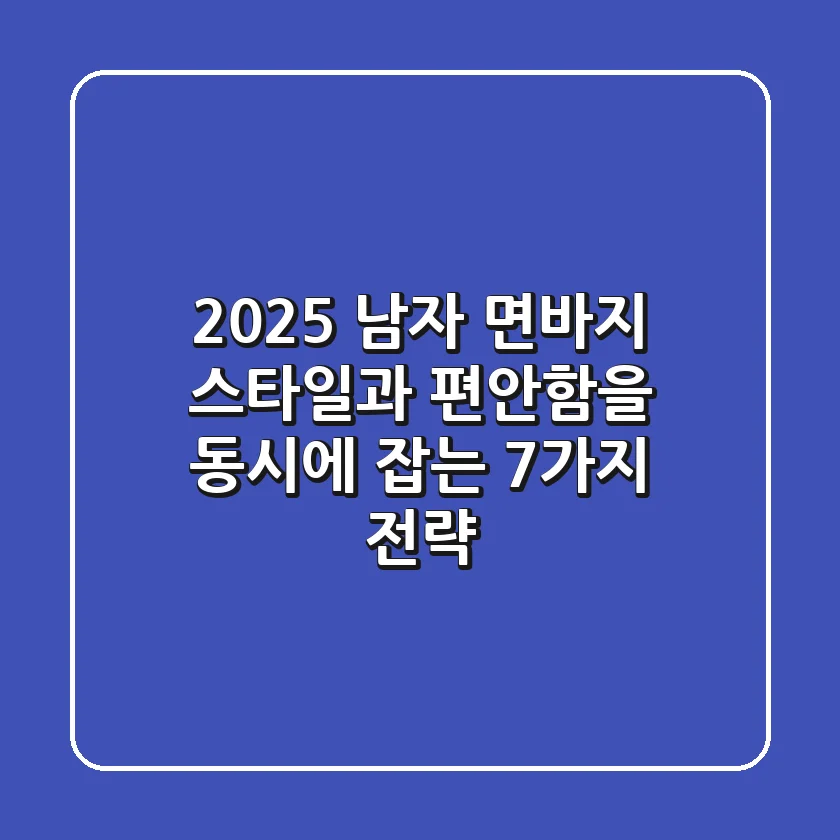 2025 남자 면바지: 스타일과 편안함을 동시에 잡는 7가지 전략