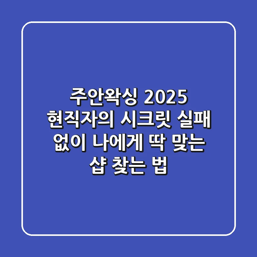 주안왁싱, 2025 현직자의 시크릿: 실패 없이 나에게 딱 맞는 샵 찾는 법!