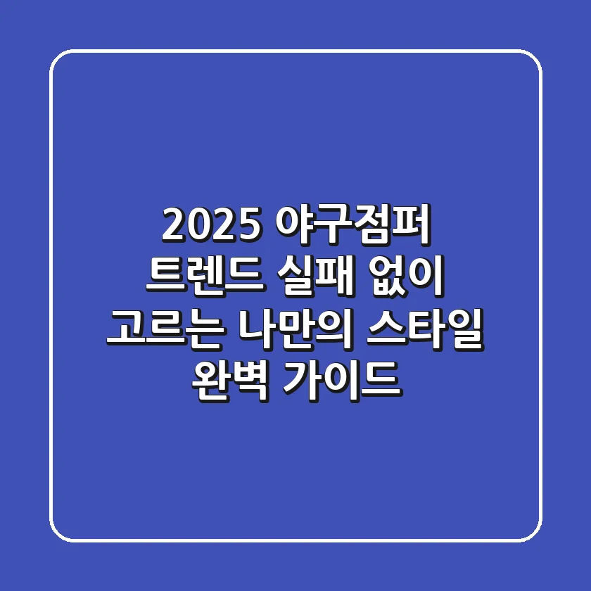 2025 야구점퍼 트렌드: 실패 없이 고르는 나만의 스타일 완벽 가이드