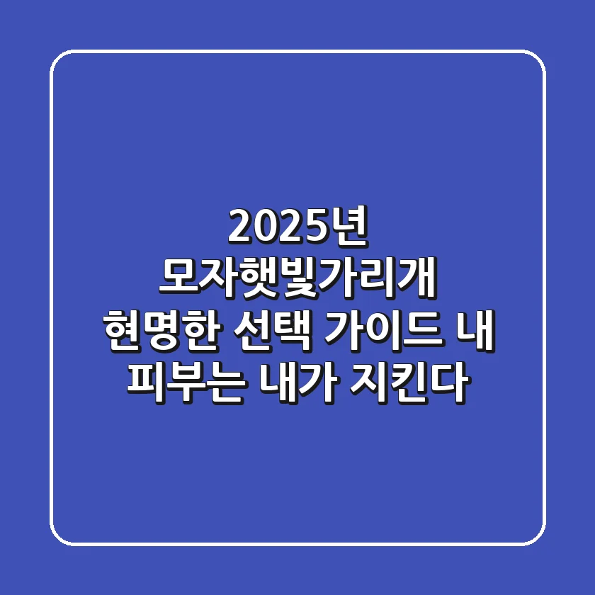 2025년 모자햇빛가리개, 현명한 선택 가이드: 내 피부는 내가 지킨다!