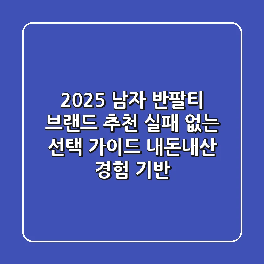 2025 남자 반팔티 브랜드 추천: 실패 없는 선택 가이드 (내돈내산 경험 기반)