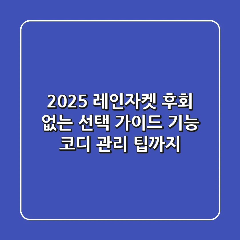2025 레인자켓, 후회 없는 선택 가이드 | 기능, 코디, 관리 팁까지