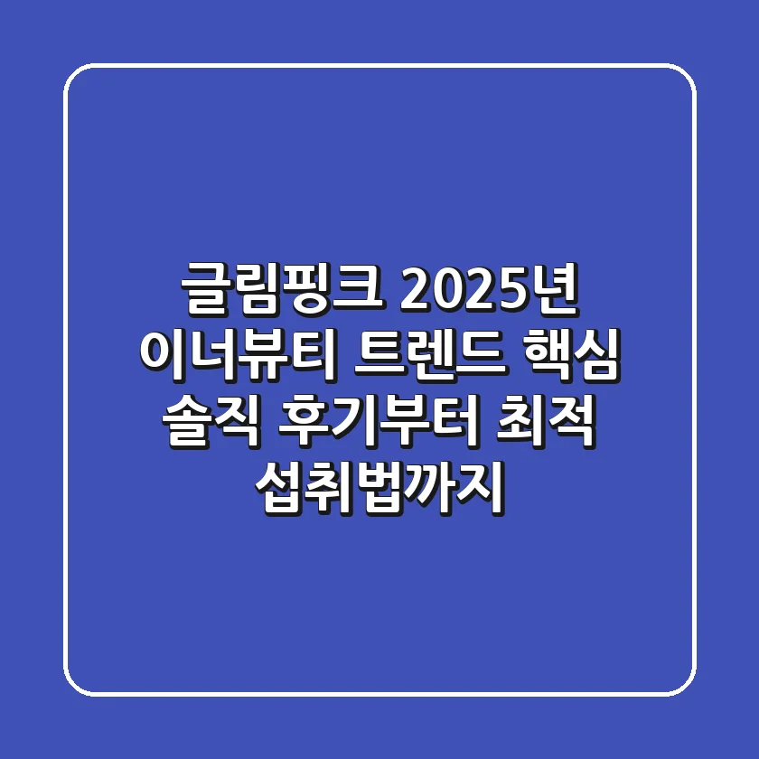 글림핑크, 2025년 이너뷰티 트렌드 핵심! 솔직 후기부터 최적 섭취법까지