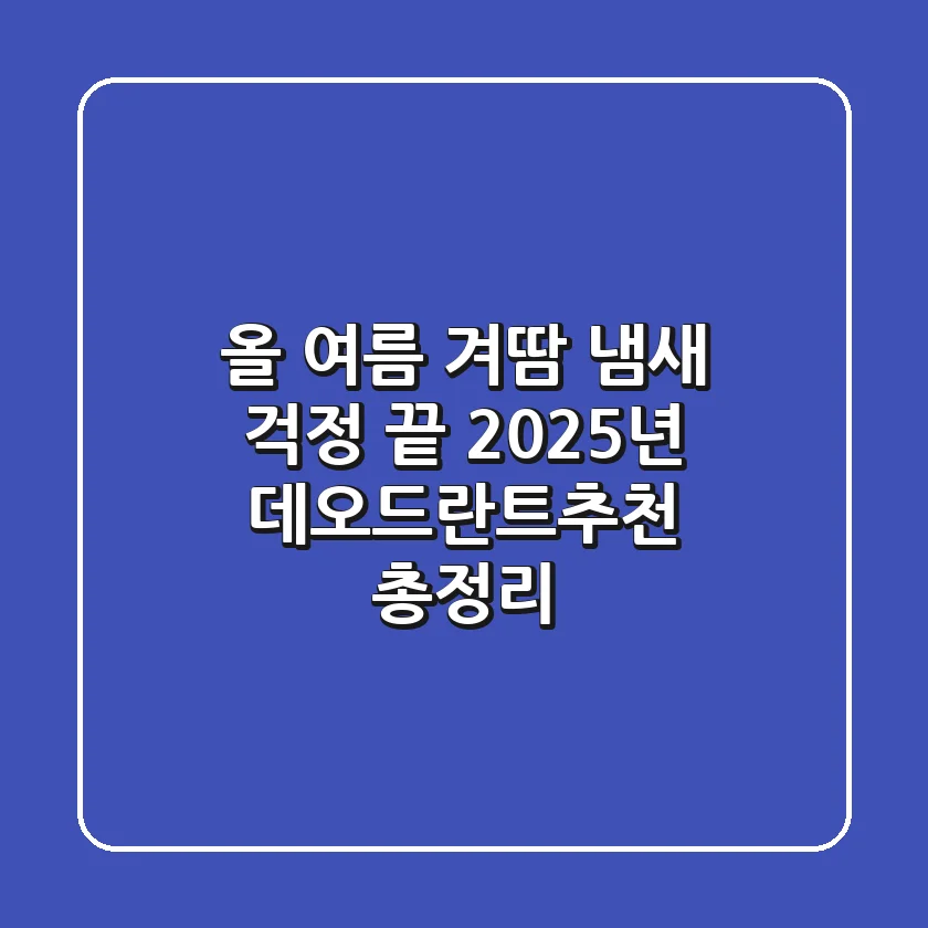 올 여름 "겨땀 냄새 걱정 끝"! 2025년 데오드란트추천 총정리