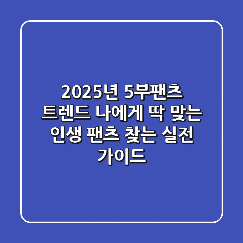 2025년 5부팬츠 트렌드: 나에게 딱 맞는 인생 팬츠 찾는 실전 가이드