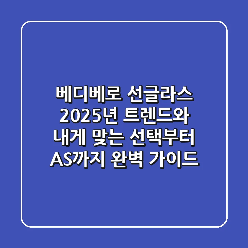 베디베로 선글라스, 2025년 트렌드와 내게 맞는 선택부터 AS까지 완벽 가이드