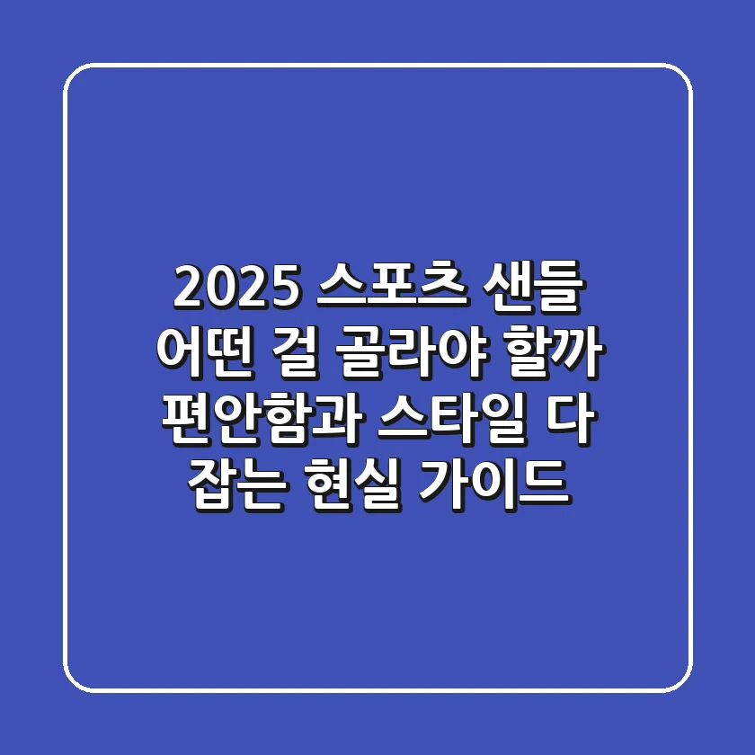 2025 스포츠 샌들, 어떤 걸 골라야 할까? 편안함과 스타일 다 잡는 현실 가이드!