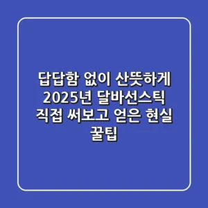 답답함 없이 산뜻하게! 2025년 달바선스틱, 직접 써보고 얻은 현실 꿀팁