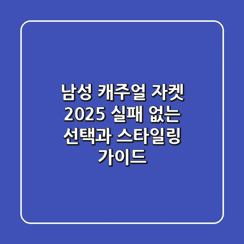 남성 캐주얼 자켓 2025, 실패 없는 선택과 스타일링 가이드