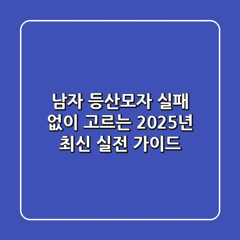 남자 등산모자, 실패 없이 고르는 2025년 최신 실전 가이드