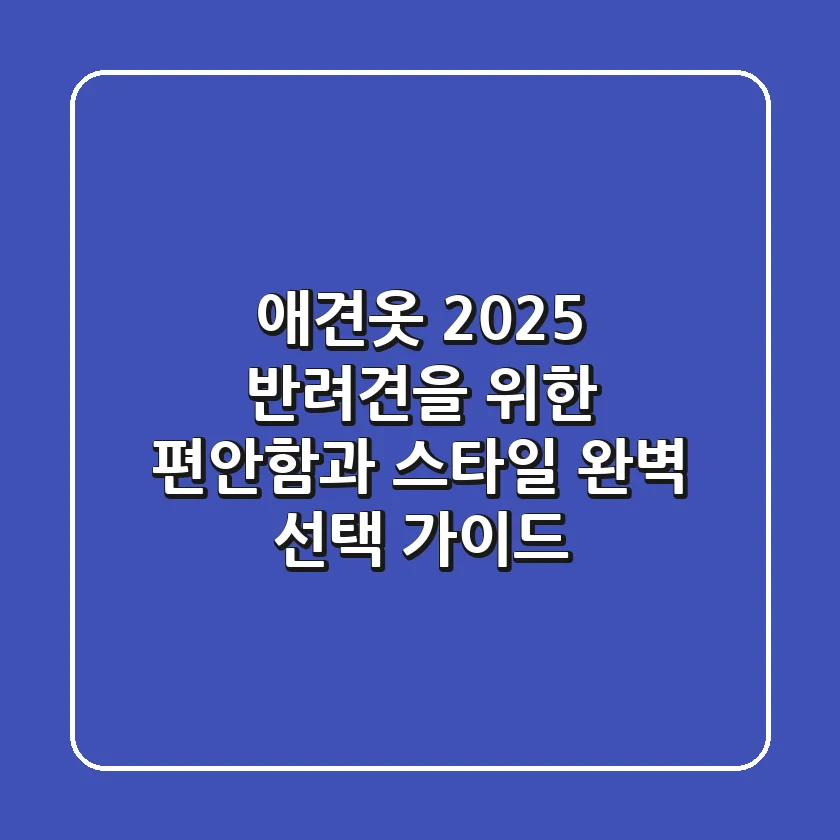 애견옷: 2025 반려견을 위한 편안함과 스타일, 완벽 선택 가이드