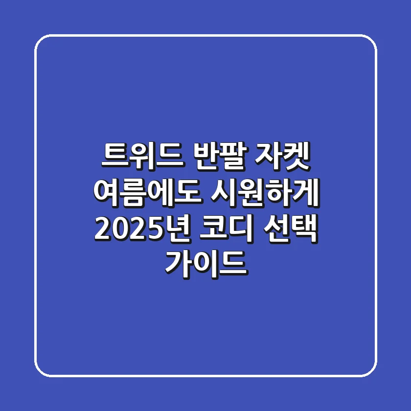 트위드 반팔 자켓, 여름에도 시원하게! 2025년 코디 & 선택 가이드