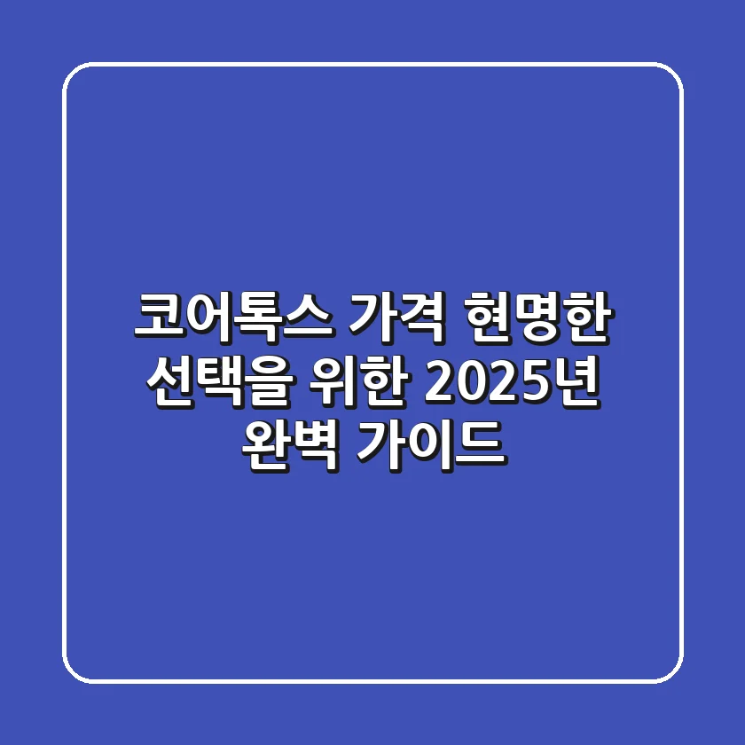 코어톡스 가격, 현명한 선택을 위한 2025년 완벽 가이드