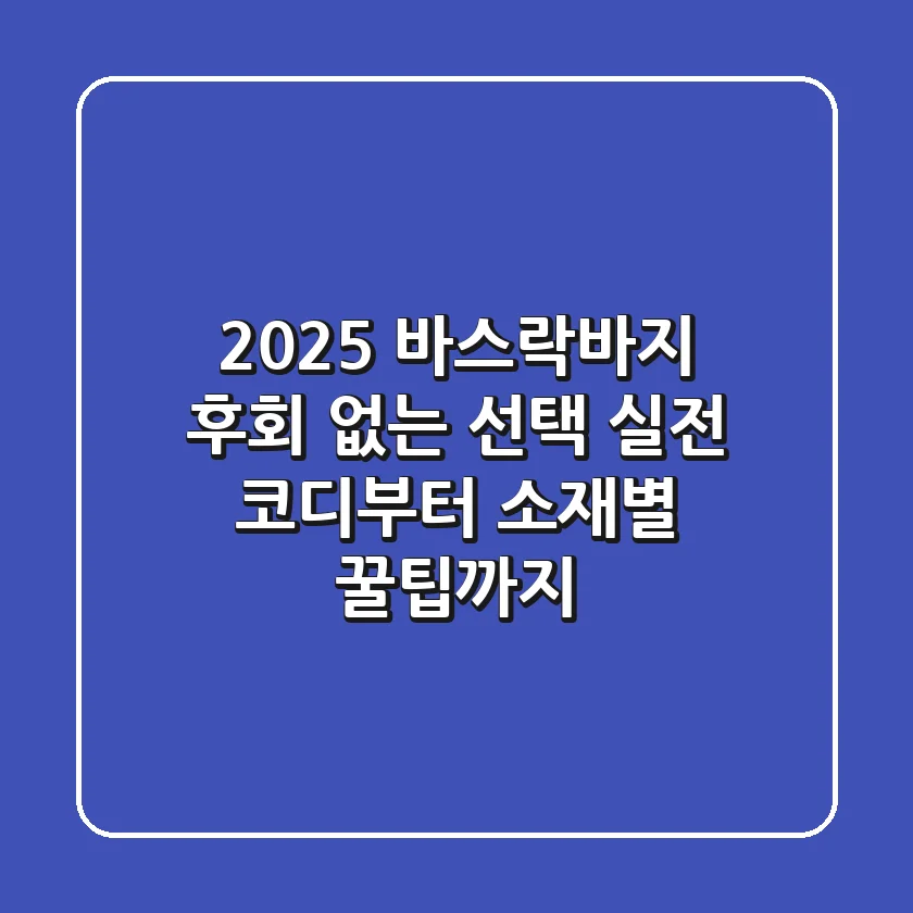 2025 바스락바지, 후회 없는 선택! 실전 코디부터 소재별 꿀팁까지