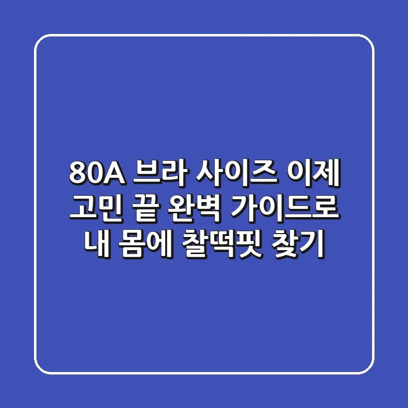 80A 브라 사이즈, 이제 고민 끝! 완벽 가이드로 내 몸에 찰떡핏 찾기
