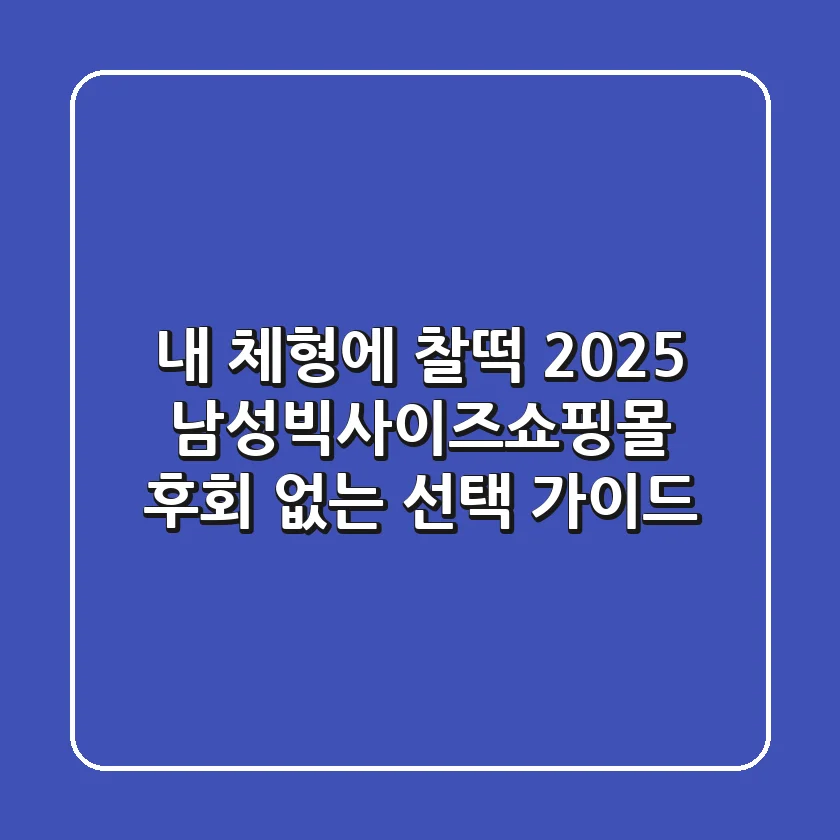 내 체형에 찰떡! 2025 남성빅사이즈쇼핑몰, 후회 없는 선택 가이드