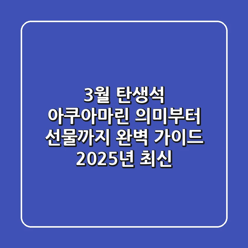 3월 탄생석 아쿠아마린, 의미부터 선물까지 완벽 가이드 (2025년 최신)