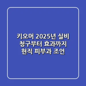 키오머, 2025년 실비 청구부터 효과까지: 현직 피부과 조언