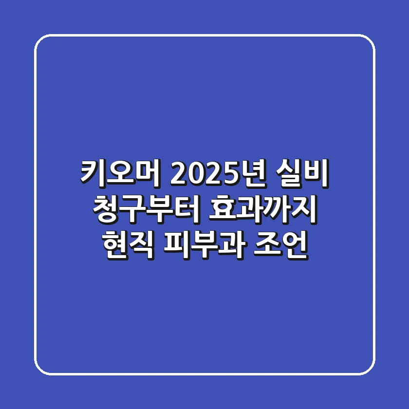 키오머, 2025년 실비 청구부터 효과까지: 현직 피부과 조언