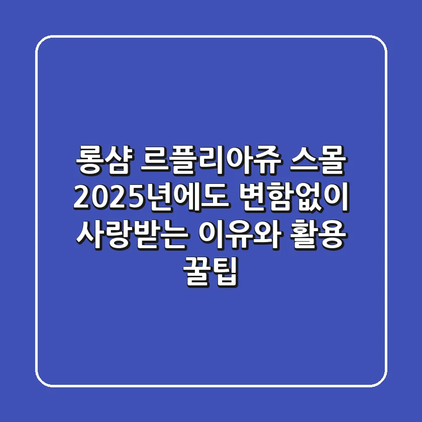 롱샴 르플리아쥬 스몰: 2025년에도 변함없이 사랑받는 이유와 활용 꿀팁
