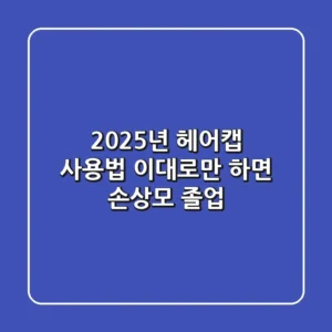 2025년 헤어캡 사용법, 이대로만 하면 손상모 졸업!
