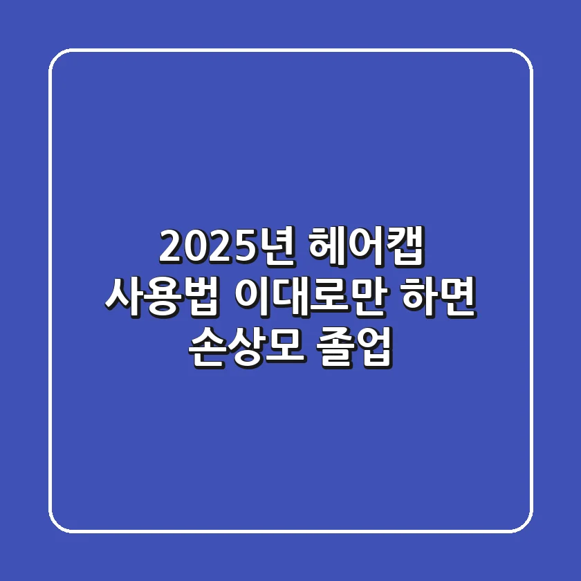 2025년 헤어캡 사용법, 이대로만 하면 손상모 졸업!