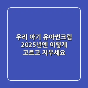 우리 아기 유아썬크림, 2025년엔 이렇게 고르고 지우세요!