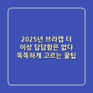 2025년 브라캡, 더 이상 답답함은 없다! 똑똑하게 고르는 꿀팁