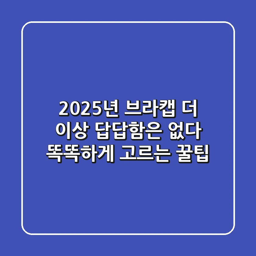 2025년 브라캡, 더 이상 답답함은 없다! 똑똑하게 고르는 꿀팁
