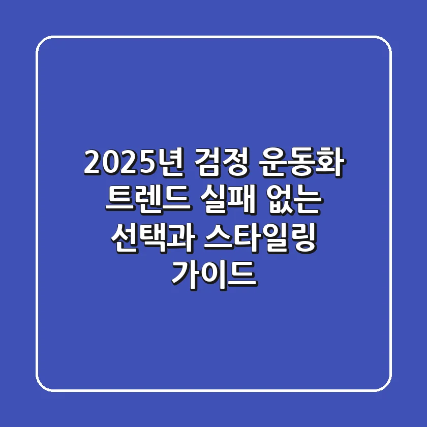 2025년 검정 운동화 트렌드: 실패 없는 선택과 스타일링 가이드