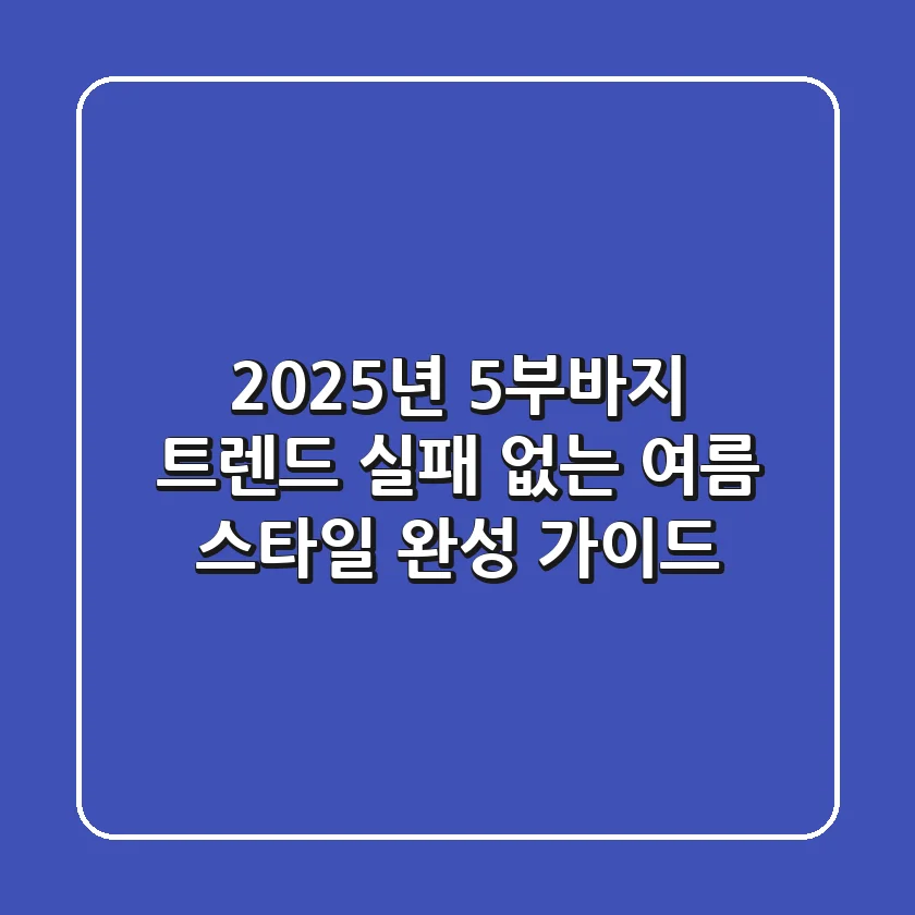 2025년 5부바지 트렌드: 실패 없는 여름 스타일 완성 가이드