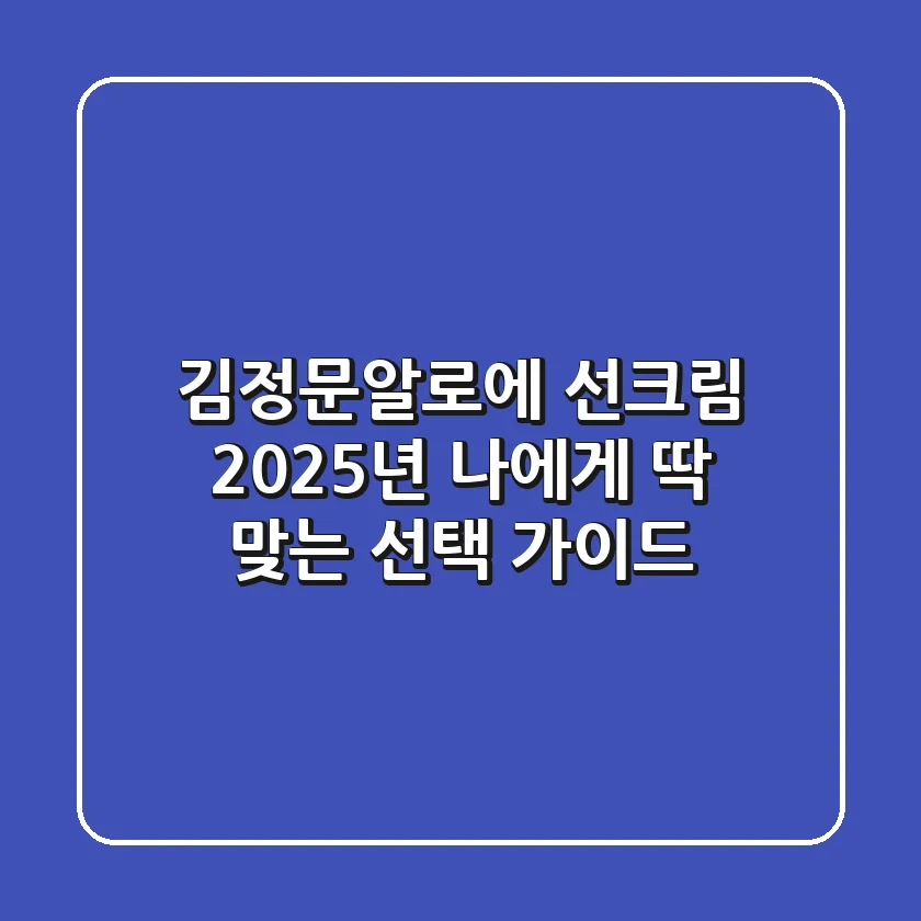김정문알로에 선크림, 2025년 나에게 딱 맞는 선택 가이드