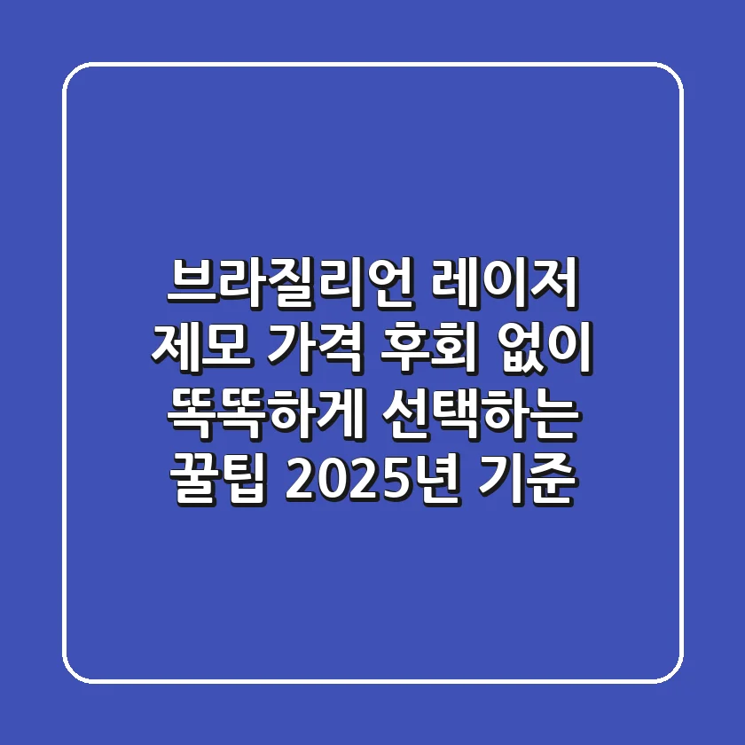 브라질리언 레이저 제모 가격, 후회 없이 똑똑하게 선택하는 꿀팁 (2025년 기준)