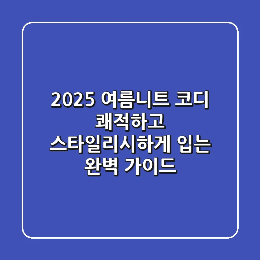 2025 여름니트 코디, 쾌적하고 스타일리시하게 입는 완벽 가이드!