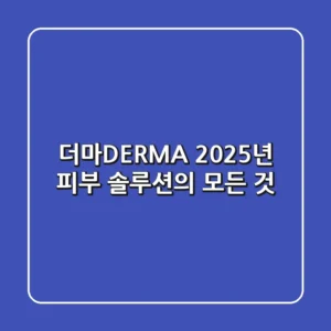 더마(DERMA), 2025년 피부 솔루션의 모든 것