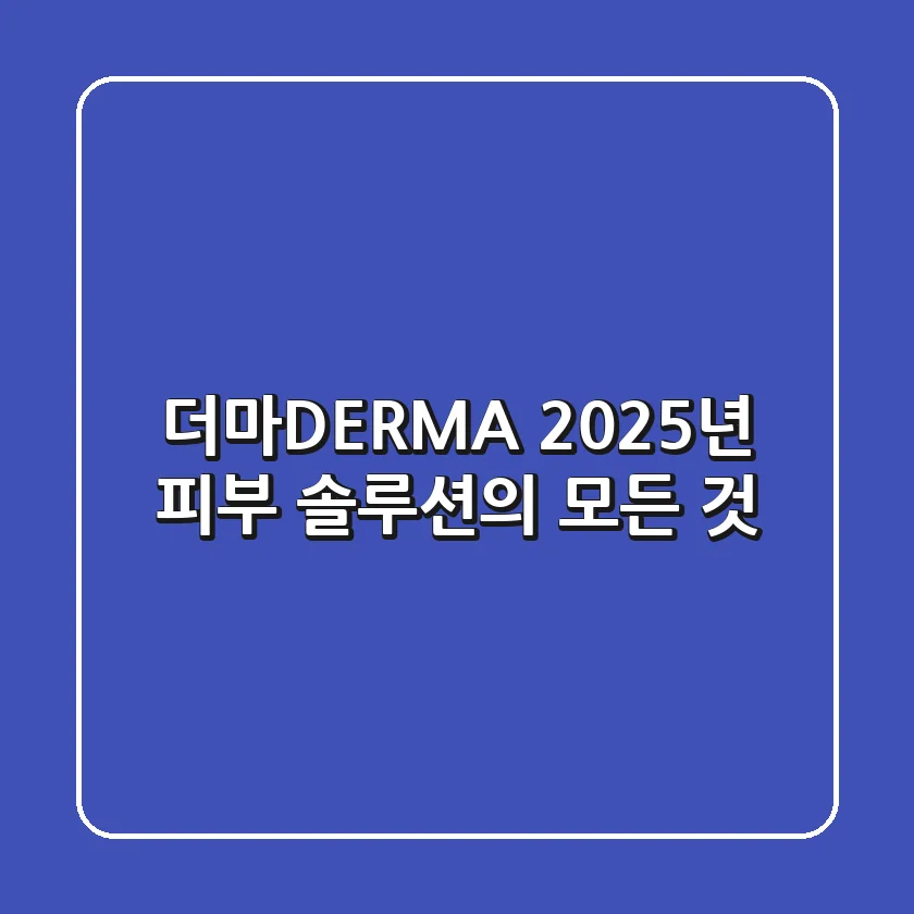 더마(DERMA), 2025년 피부 솔루션의 모든 것