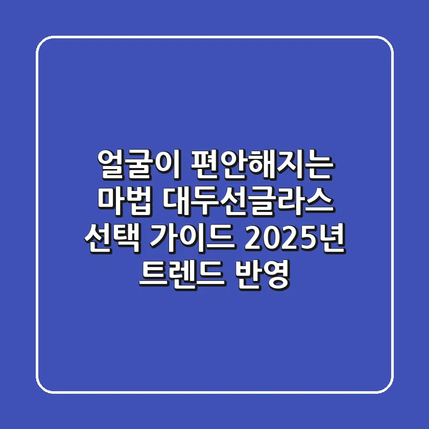얼굴이 편안해지는 마법, 대두선글라스 선택 가이드 (2025년 트렌드 반영)
