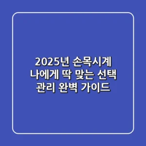 2025년 손목시계, 나에게 딱 맞는 선택 & 관리 완벽 가이드