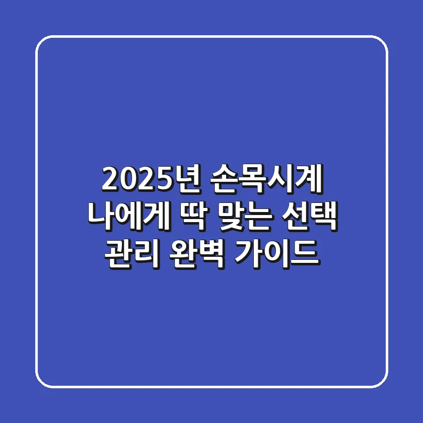 2025년 손목시계, 나에게 딱 맞는 선택 & 관리 완벽 가이드