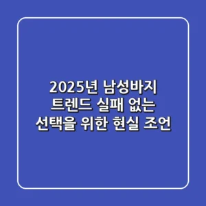 2025년 남성바지 트렌드: 실패 없는 선택을 위한 현실 조언