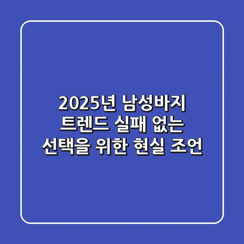 2025년 남성바지 트렌드: 실패 없는 선택을 위한 현실 조언