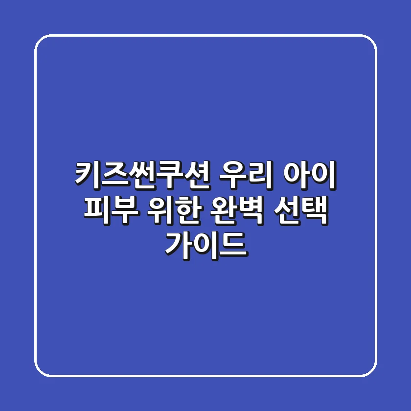 키즈썬쿠션, 우리 아이 피부 위한 완벽 선택 가이드