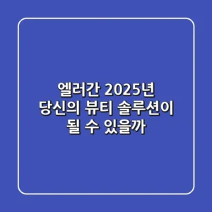 엘러간, 2025년 당신의 뷰티 솔루션이 될 수 있을까?