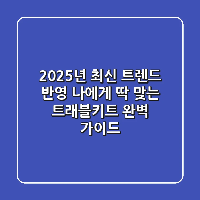 2025년 최신 트렌드 반영! 나에게 딱 맞는 트래블키트 완벽 가이드