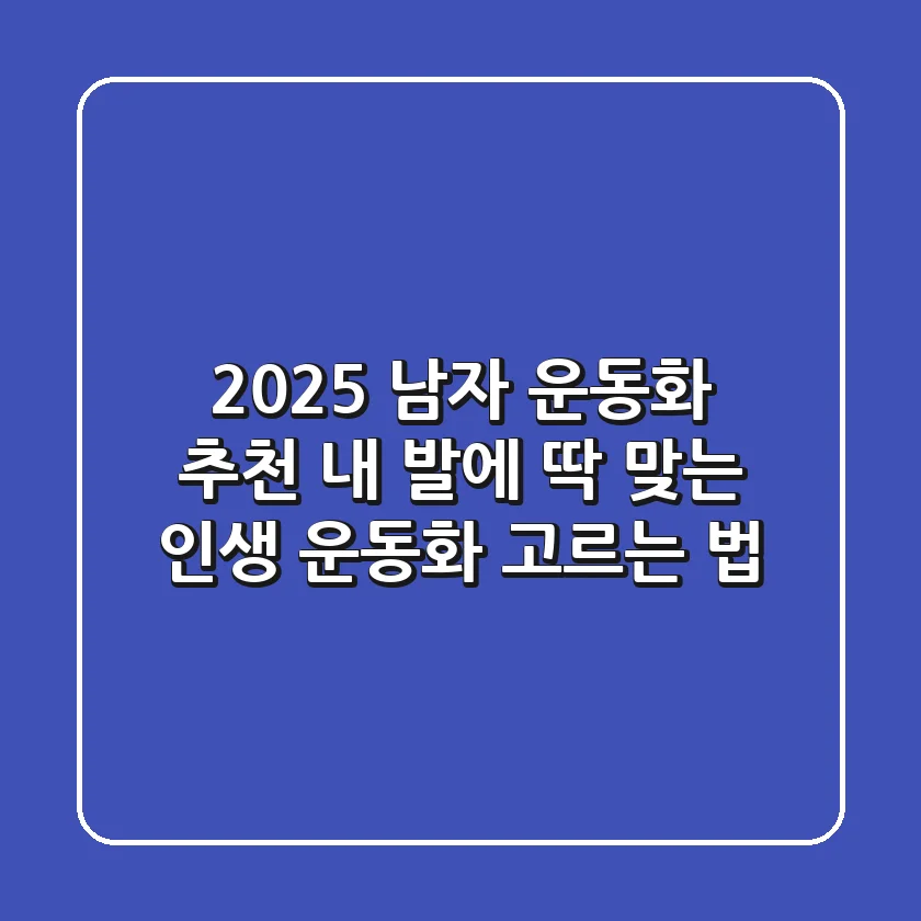 2025 남자 운동화 추천: 내 발에 딱 맞는 인생 운동화 고르는 법