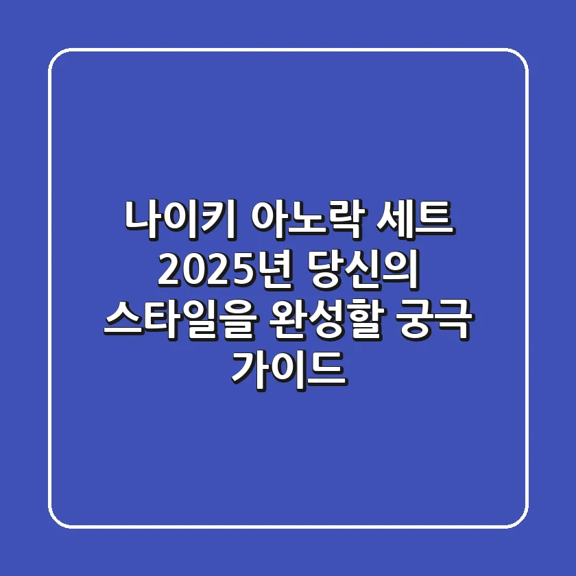 나이키 아노락 세트, 2025년 당신의 스타일을 완성할 궁극 가이드