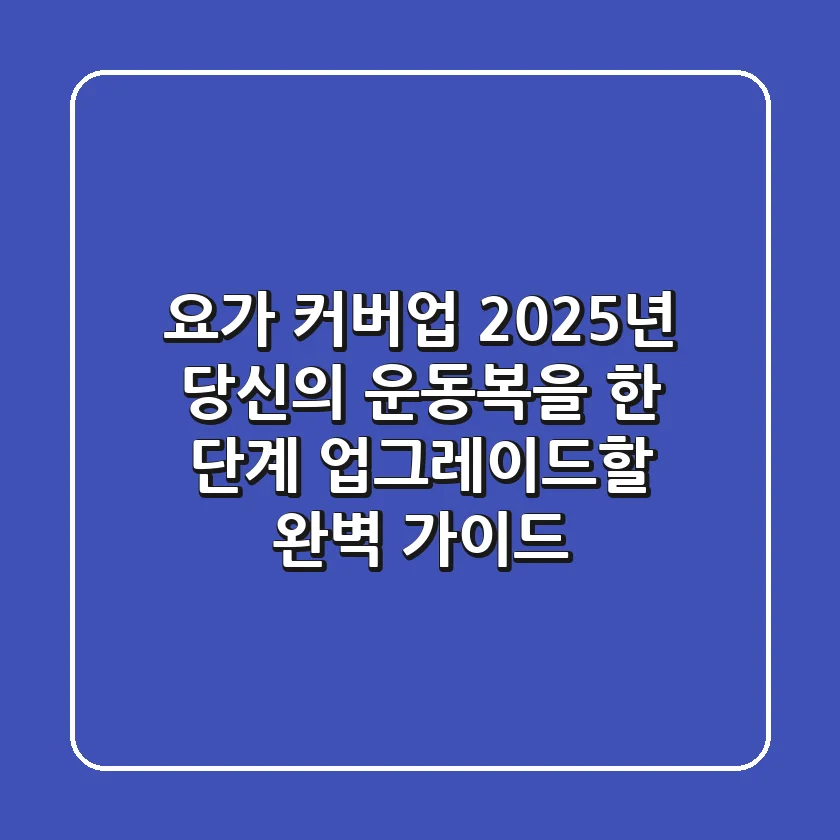 요가 커버업: 2025년 당신의 운동복을 한 단계 업그레이드할 완벽 가이드